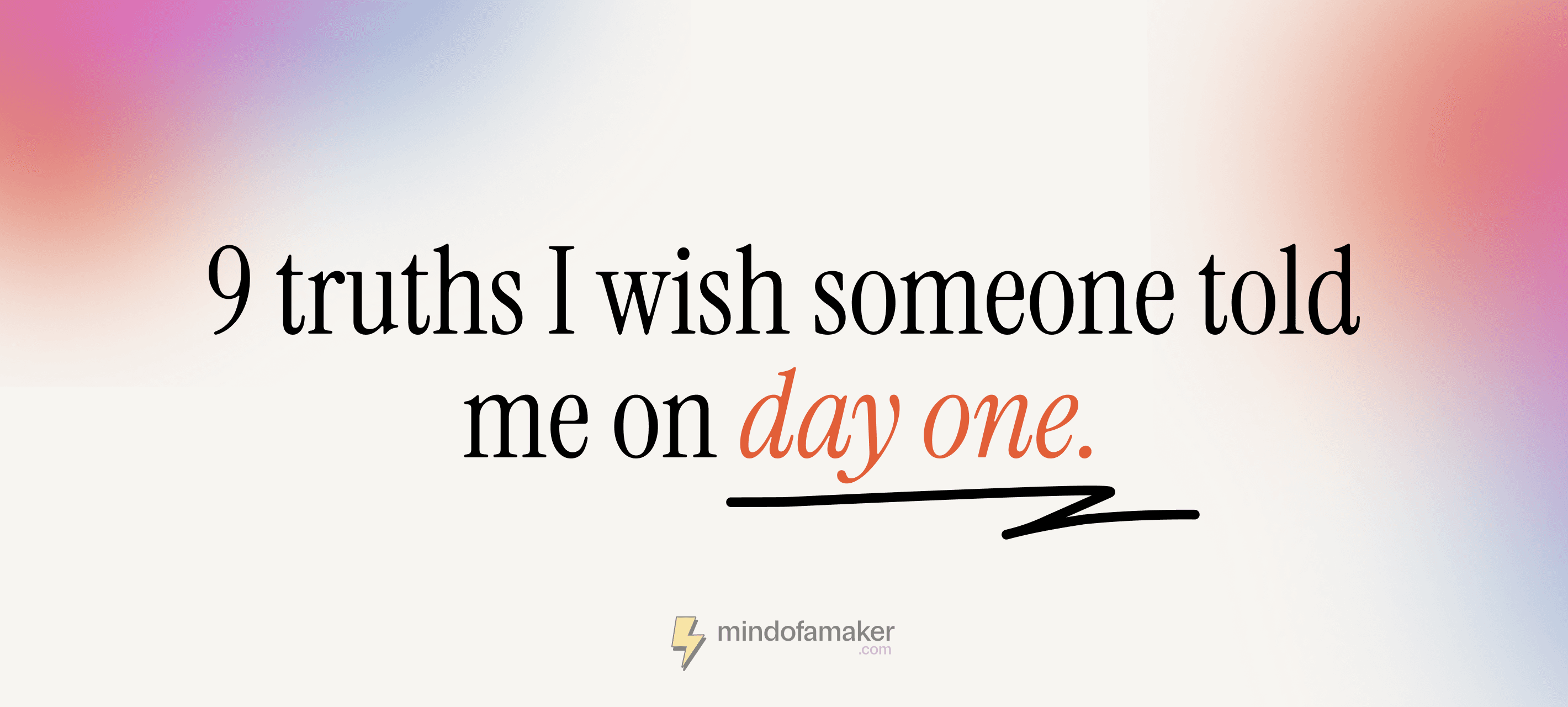 9 truths I wish someone told me on day one.